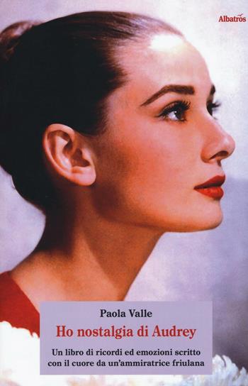 Ho nostalgia di Audrey. Un libro di ricordi ed emozioni scritto con il cuore da un'ammiratrice friulana. Ediz. illustrata - Paola Valle - Libro Gruppo Albatros Il Filo 2016, Nuove voci. Domna | Libraccio.it