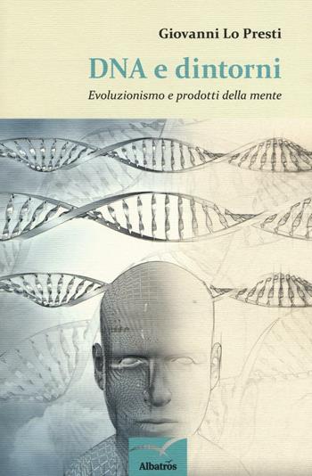 DNA e dintorni. Evoluzionismo e prodotti della mente - Giovanni Lo Presti - Libro Gruppo Albatros Il Filo 2016, Nuove voci. I saggi | Libraccio.it