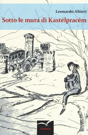Sotto le mura di Kastélpracém - Leonardo Altieri - Libro Gruppo Albatros Il Filo 2016, Nuove voci. Strade | Libraccio.it