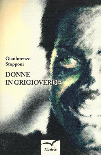 Donne in grigioverde - Gianlorenzo Stopponi - Libro Gruppo Albatros Il Filo 2016, Nuove voci. Terre | Libraccio.it