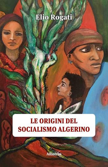 Le origini del socialismo algerino - Elio Rogati - Libro Gruppo Albatros Il Filo 2016, Albatros. Gli speciali | Libraccio.it