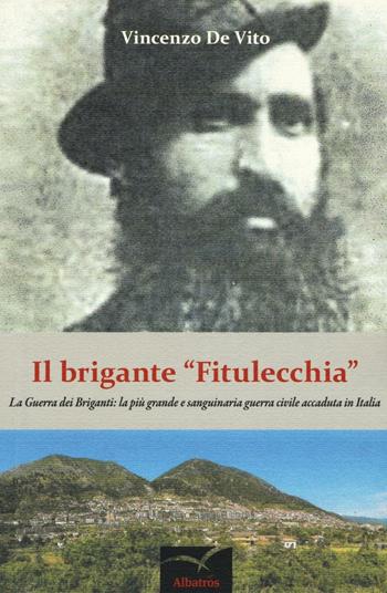 Il brigante «Fitulecchia». La guerra dei briganti: la più grande e sanguinaria guerra civile accaduta in Italia - Vincenzo De Vito - Libro Gruppo Albatros Il Filo 2016, Nuove voci. Chronos | Libraccio.it