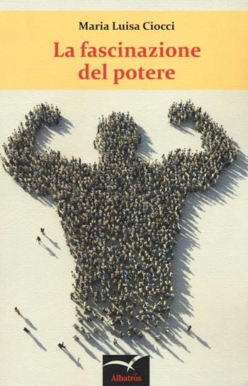 La fascinazione del potere - Maria Luisa Ciocci - Libro Gruppo Albatros Il Filo 2016, Nuove voci. Terre | Libraccio.it