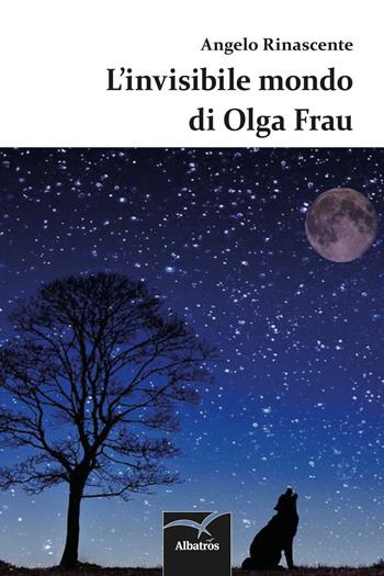 L' invisibile mondo di Olga Frau - Angelo Rinascente - Libro Gruppo Albatros Il Filo 2016, Nuove voci. Strade | Libraccio.it