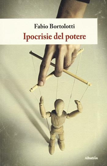 Ipocrisie del potere - Fabio Bortolotti - Libro Gruppo Albatros Il Filo 2016, Nuove voci. I saggi | Libraccio.it