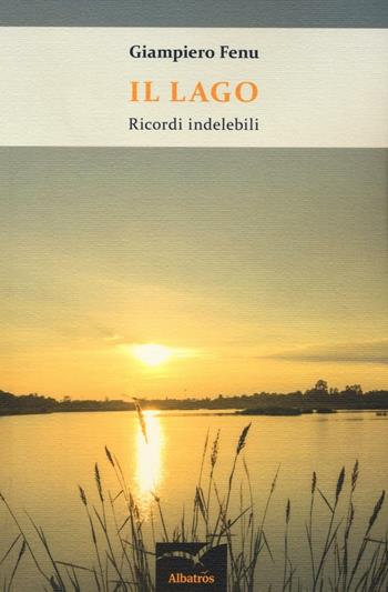 Il lago. Ricordi indelebili - Giampiero Fenu - Libro Gruppo Albatros Il Filo 2016, Nuove voci. Le cose | Libraccio.it