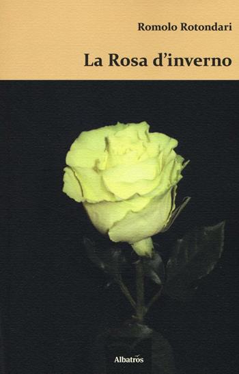 La rosa d'inverno - Romolo Rotondari - Libro Gruppo Albatros Il Filo 2016, Nuove voci. Imago | Libraccio.it