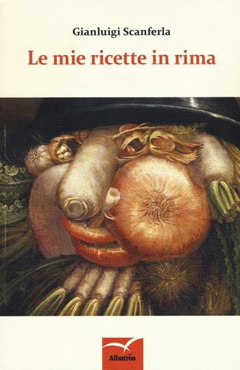 Le mie ricette in rima - Gianluigi Scanferla - Libro Gruppo Albatros Il Filo 2016, Nuove voci. Le cose | Libraccio.it