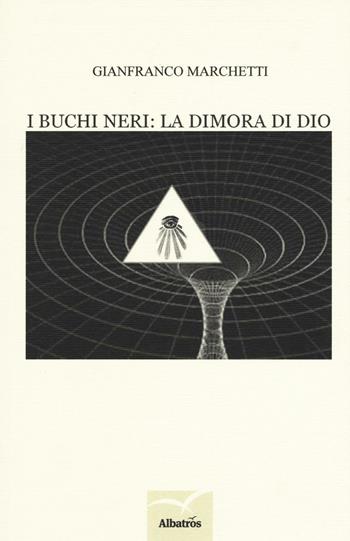 I buchi neri: la dimora di Dio - Gianfranco Marchetti - Libro Gruppo Albatros Il Filo 2017, Nuove voci. I saggi | Libraccio.it