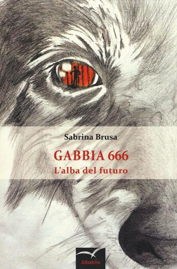 Gabbia 666. L'alba del futuro - Sabrina Brusa - Libro Gruppo Albatros Il Filo 2016, Nuove voci. Terre | Libraccio.it