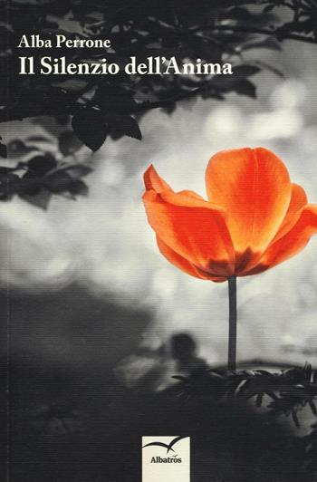 Il silenzio dell'anima - Alba Perrone - Libro Gruppo Albatros Il Filo 2017, Nuove voci | Libraccio.it