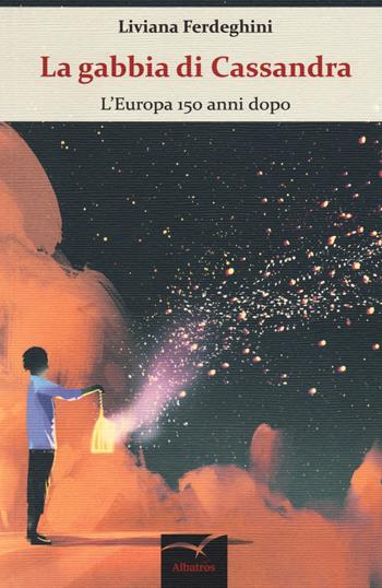 La gabbia di Cassandra. L'Europa 150 anni dopo - Liviana Ferdeghini - Libro Gruppo Albatros Il Filo 2017, Nuove voci. Terre | Libraccio.it