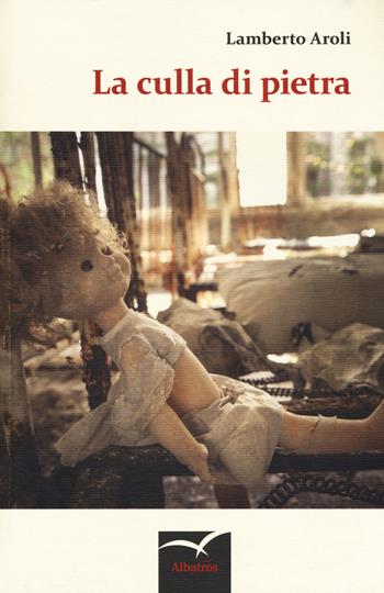 La culla di pietra - Lamberto Aroli - Libro Gruppo Albatros Il Filo 2017, Nuove voci. Tracce | Libraccio.it
