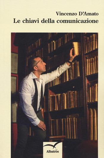 Le chiavi della comunicazione - Vincenzo D'Amato - Libro Gruppo Albatros Il Filo 2017, Nuove voci. I saggi | Libraccio.it
