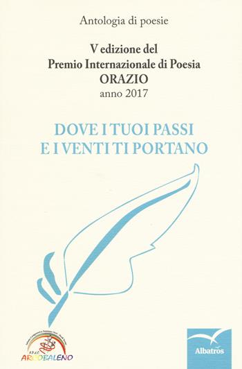 Dove i tuoi passi e i venti ti portano. Premio internazionale di poesia Orazio. 5ª edizione  - Libro Gruppo Albatros Il Filo 2017, Nuove voci. Le cose | Libraccio.it