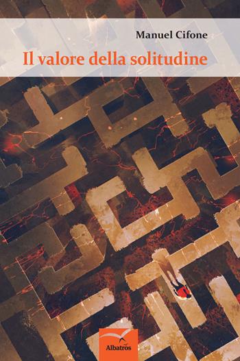 Il valore della solitudine - Manuel Cifone - Libro Gruppo Albatros Il Filo 2017, Nuove voci. I saggi | Libraccio.it