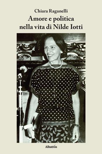 Amore e politica nella vita di Nilde Iotti - Chiara Raganelli - Libro Gruppo Albatros Il Filo 2017, Nuove voci. I saggi | Libraccio.it