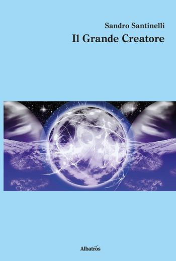 Il grande creatore - Sandro Santinelli - Libro Gruppo Albatros Il Filo 2017, Nuove voci. Strade | Libraccio.it