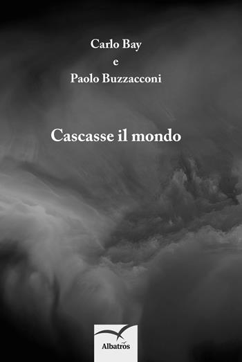 Cascasse il mondo - Carlo Bay, Paolo Buzzacconi - Libro Gruppo Albatros Il Filo 2017, Nuove voci | Libraccio.it