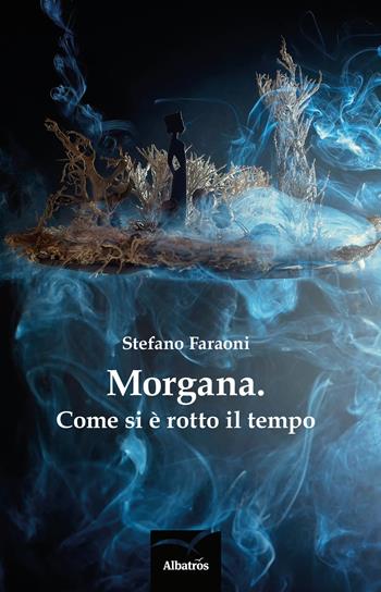 Morgana. Come si è rotto il tempo - Stefano Faraoni - Libro Gruppo Albatros Il Filo 2017, Nuove voci | Libraccio.it