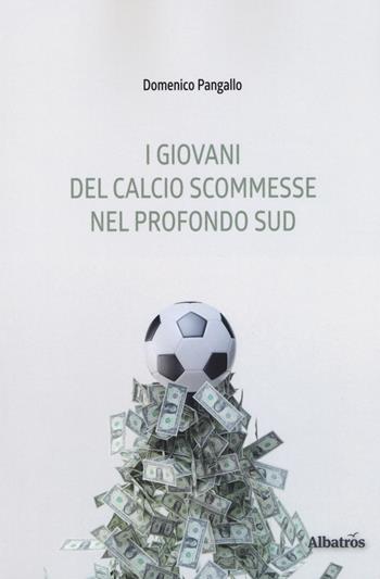 I giovani del calcio scommesse nel profondo Sud - Domenico Pangallo - Libro Gruppo Albatros Il Filo 2018, Albatros. Gli speciali | Libraccio.it