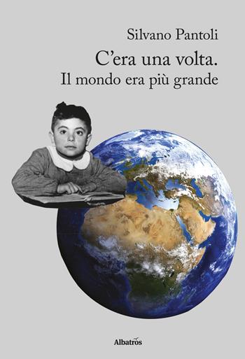 C'era una volta. Il mondo era più grande - Silvano Pantoli - Libro Gruppo Albatros Il Filo 2017, Nuove voci. Chronos | Libraccio.it