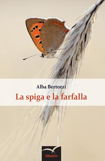 La spiga e la farfalla - Alba Bertozzi - Libro Gruppo Albatros Il Filo 2017, Nuove voci. Le cose | Libraccio.it