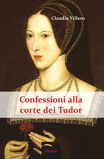 Confessioni alla corte dei Tudor - Claudia Villero - Libro Gruppo Albatros Il Filo 2017, Nuove voci. Strade | Libraccio.it