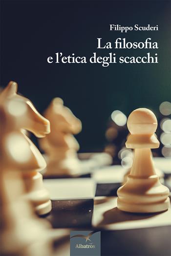 La filosofia e l'etica degli scacchi - Filippo Scuderi - Libro Gruppo Albatros Il Filo 2018, Nuove voci | Libraccio.it