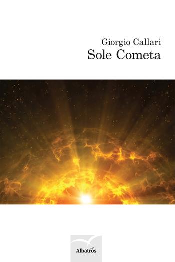 Sole cometa - Giorgio Callari - Libro Gruppo Albatros Il Filo 2018, Nuove voci. Le cose | Libraccio.it