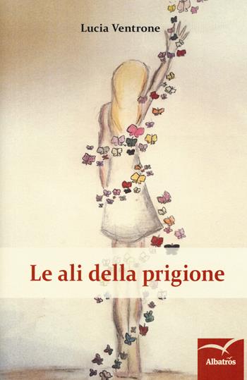 Le ali della prigione - Lucia Ventrone - Libro Gruppo Albatros Il Filo 2018, Nuove voci. Strade | Libraccio.it