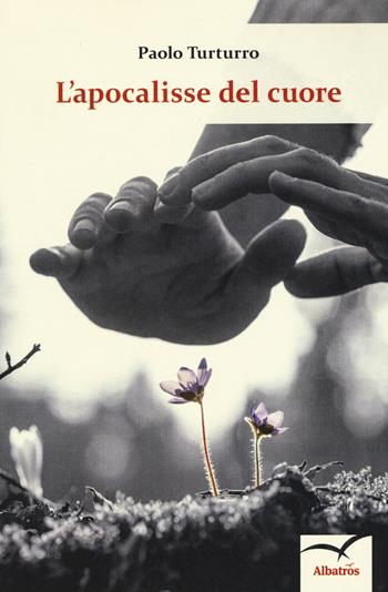 L'apocalisse del cuore - Paolo Turturro - Libro Gruppo Albatros Il Filo 2018, Nuove voci. Le cose | Libraccio.it