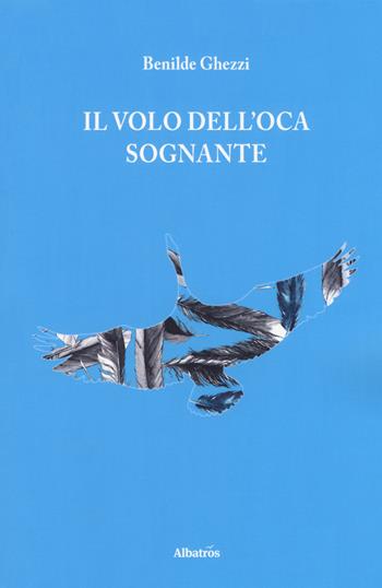 Il volo dell'oca sognante - Benilde Ghezzi - Libro Gruppo Albatros Il Filo 2018, Nuove voci. Le cose | Libraccio.it