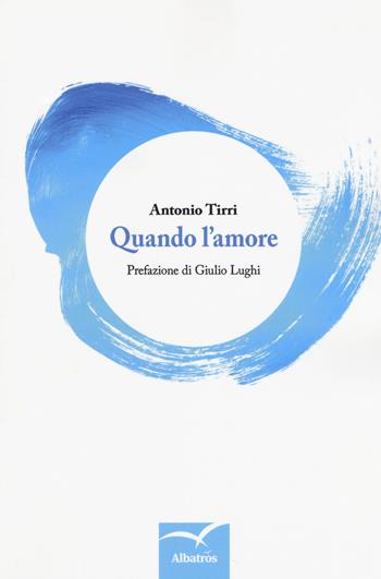 Quando l'amore - Antonio Tirri - Libro Gruppo Albatros Il Filo 2018, Nuove voci. Le cose | Libraccio.it