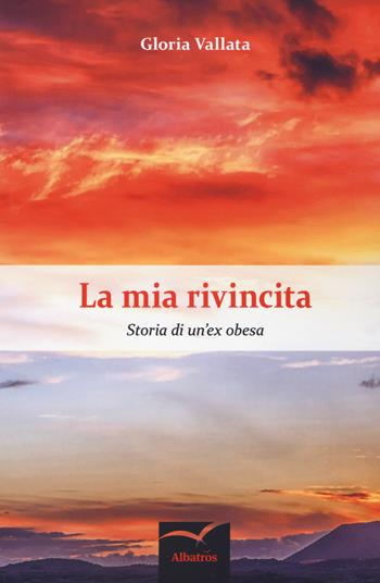 La mia rivincita. Storia di un'ex obesa - Gloria Vallata - Libro Gruppo Albatros Il Filo 2018, Nuove voci. Strade | Libraccio.it