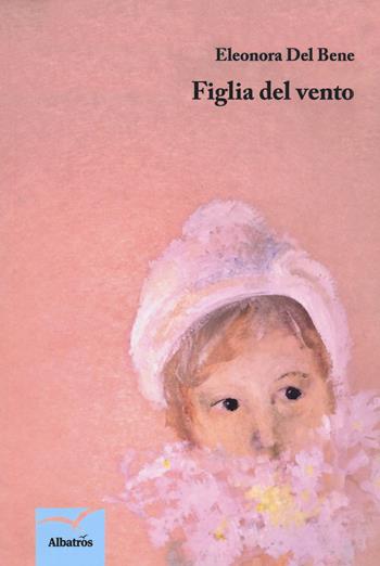Figlia del vento - Eleonora Del Bene - Libro Gruppo Albatros Il Filo 2018, Nuove voci. Strade | Libraccio.it