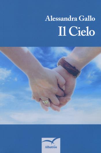 Il cielo - Alessandra Gallo - Libro Gruppo Albatros Il Filo 2018, Nuove voci. Confini | Libraccio.it