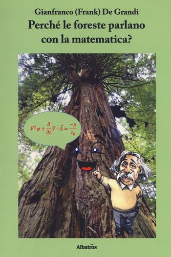 Perché le foreste parlano con la matematica? Diario di un viaggio guidato da scienza e fede alla ricerca di alcuni strani riflessi della matematica nella fisica del creato - Frank De Grandi - Libro Gruppo Albatros Il Filo 2018, Nuove voci. I saggi | Libraccio.it