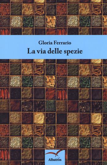 La via delle spezie - Gloria Ferrario - Libro Gruppo Albatros Il Filo 2018, Nuove voci. Confini | Libraccio.it