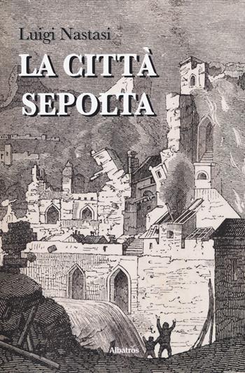 La città sepolta - Luigi Nastasi - Libro Gruppo Albatros Il Filo 2018, Gli Speciali | Libraccio.it