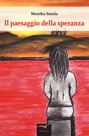 Il paesaggio della speranza - Monika Smola - Libro Gruppo Albatros Il Filo 2018, Nuove voci. Le cose | Libraccio.it