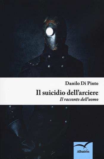 Il suicidio dell'arciere - Danilo Di Pinto - Libro Gruppo Albatros Il Filo 2018, Nuove voci. Strade | Libraccio.it