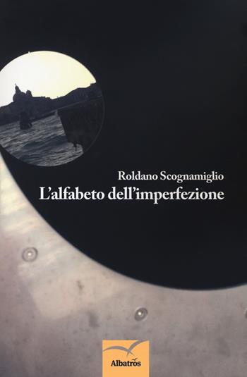 L' alfabeto dell'imperfezione - Roldano Scognamiglio - Libro Gruppo Albatros Il Filo 2018, Nuove voci. Terre | Libraccio.it