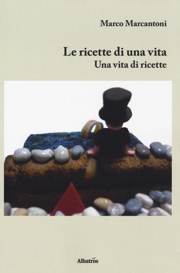Le ricette di una vita. Una vita di ricette - Marco Marcantoni - Libro Gruppo Albatros Il Filo 2018, Nuove voci. I saggi | Libraccio.it
