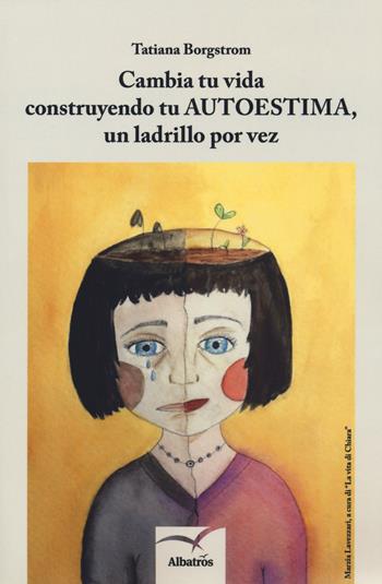 Cambia tu vida construyendo tu autoestima, un ladrillo por vez - Tatiana Borgstrom - Libro Gruppo Albatros Il Filo 2018, Nuove voci. I saggi | Libraccio.it