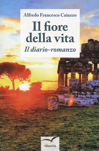 Il fiore della vita. Il diario-romanzo - Alfredo Francesco Caiazzo - Libro Gruppo Albatros Il Filo 2018, Nuove voci. Strade | Libraccio.it