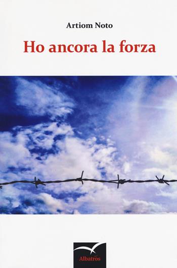 Ho ancora la forza - Artiom Noto - Libro Gruppo Albatros Il Filo 2018, Nuove voci. Strade | Libraccio.it