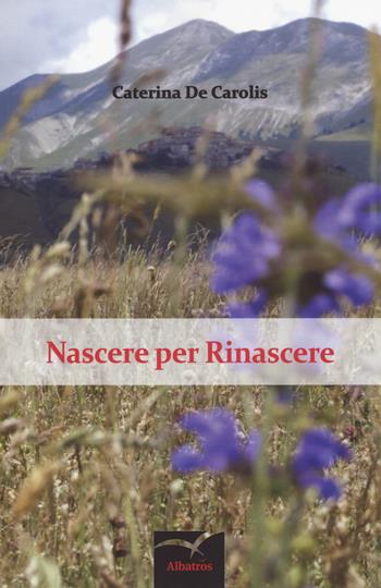 Nascere per rinascere - Caterina De Carolis - Libro Gruppo Albatros Il Filo 2018, Nuove voci. Domna | Libraccio.it