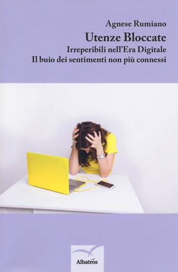 Utenze bloccate. Irreperibili nell'Era Digitale. Il buio dei sentimenti non più connessi - Agnese Rumiano - Libro Gruppo Albatros Il Filo 2018, Nuove voci. Strade | Libraccio.it