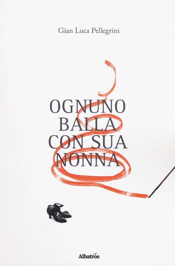 Ognuno balla con sua nonna - Gian Luca Pellegrini - Libro Gruppo Albatros Il Filo 2018, Nuove voci. Strade | Libraccio.it